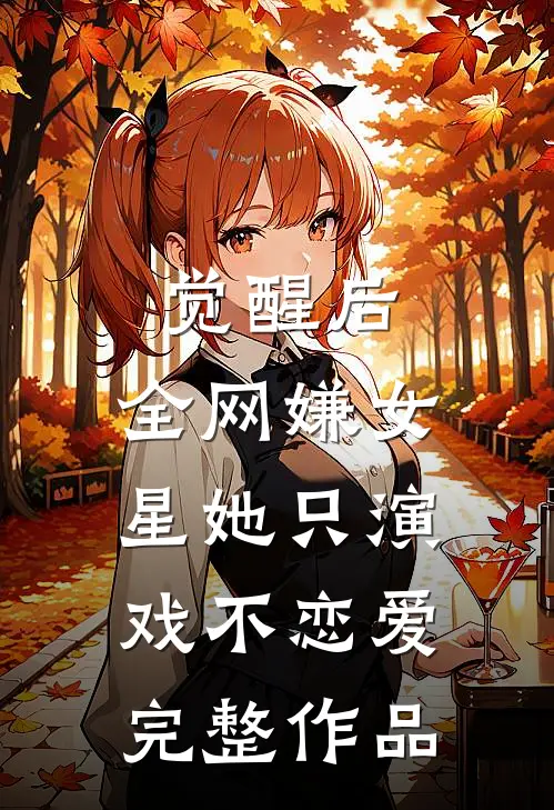 觉醒后，全网嫌女星她只演戏不恋爱完整作品