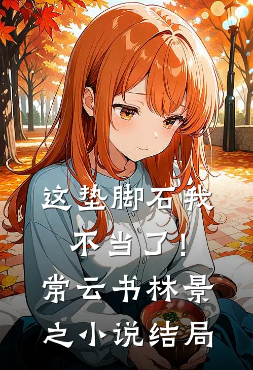 这垫脚石我不当了！常云书林景之小说结局