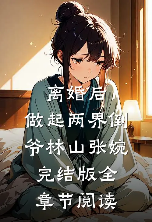离婚后，做起两界倒爷林山张婉完结版全章节阅读