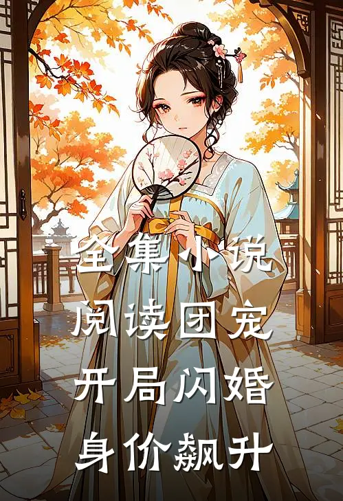 全集小说阅读团宠：开局闪婚，身价飙升