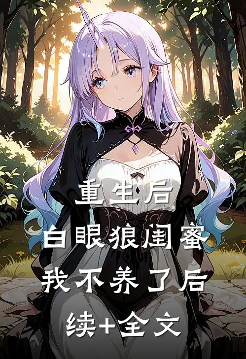 重生后，白眼狼闺蜜我不养了后续+全文