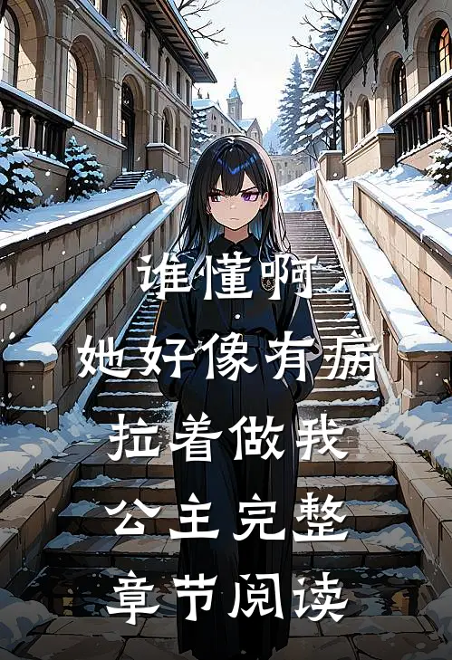谁懂啊，她好像有病，拉着做我公主完整章节阅读
