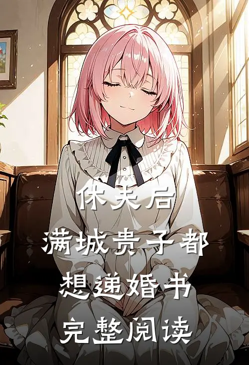 休夫后，满城贵子都想递婚书完整阅读