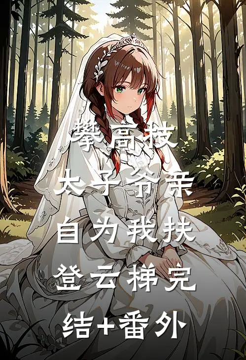攀高枝：太子爷亲自为我扶登云梯完结+番外