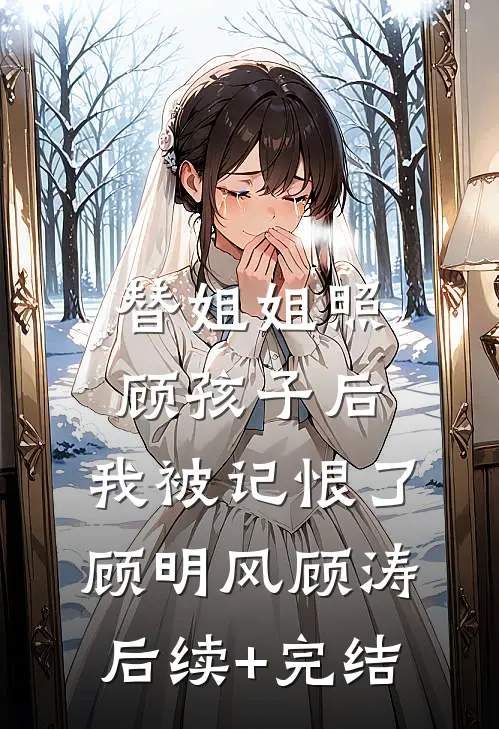 替姐姐照顾孩子后，我被记恨了顾明风顾涛后续+完结