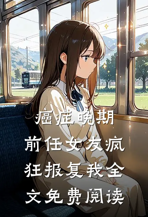 癌症晚期，前任女友疯狂报复我全文免费阅读