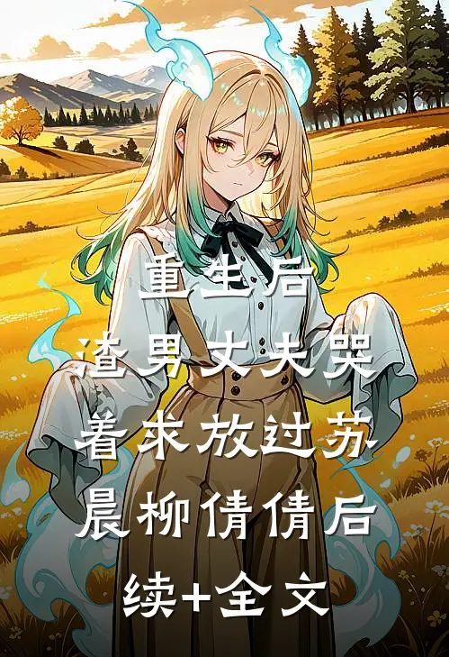 重生后，渣男丈夫哭着求放过苏晨柳倩倩后续+全文