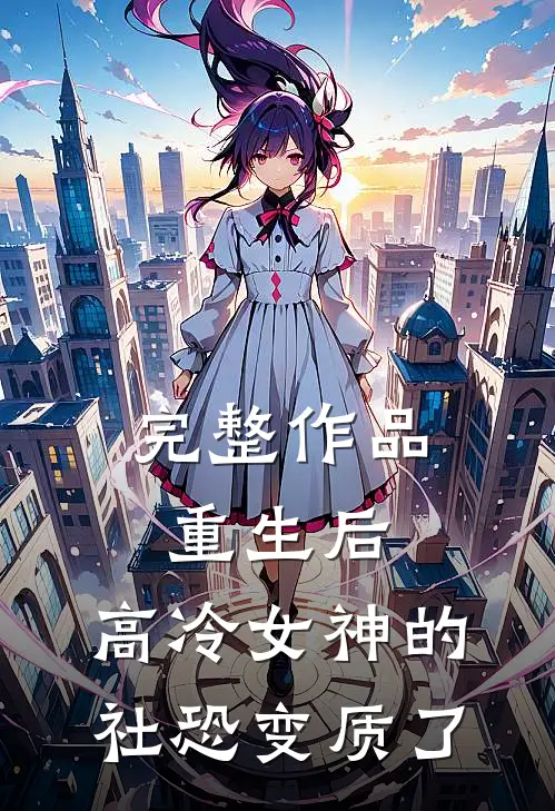 完整作品重生后，高冷女神的社恐变质了