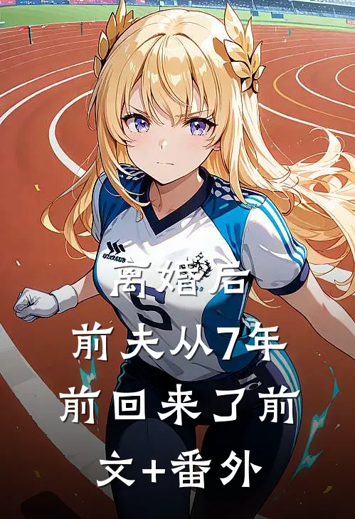 离婚后，前夫从7年前回来了前文+番外