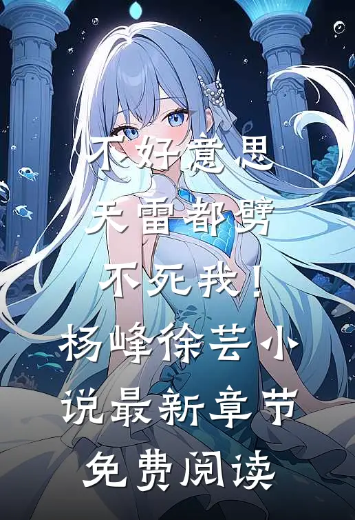 不好意思，天雷都劈不死我！杨峰徐芸小说最新章节免费阅读