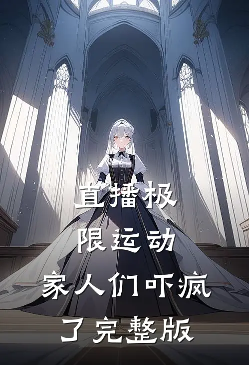 直播极限运动，家人们吓疯了完整版
