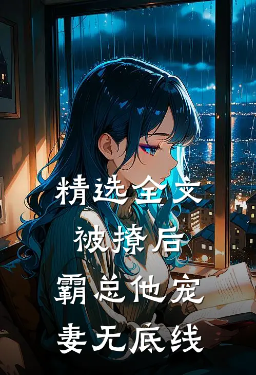精选全文被撩后，霸总他宠妻无底线