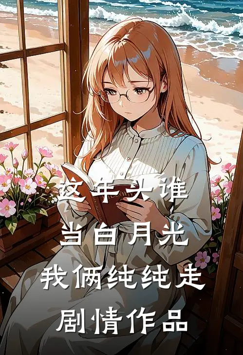 这年头谁当白月光，我俩纯纯走剧情作品