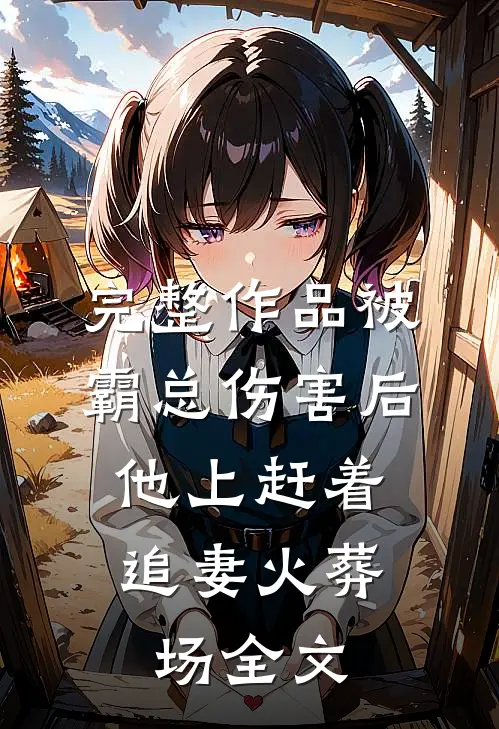 完整作品被霸总伤害后,他上赶着追妻火葬场全文