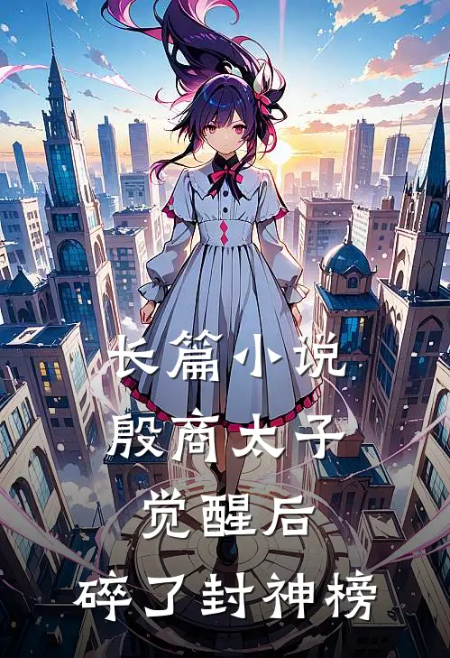 长篇小说殷商太子觉醒后，碎了封神榜