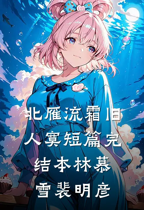 北雁流霜旧人寞短篇完结本林慕雪裴明彦