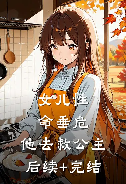 女儿性命垂危，他去救公主后续+完结