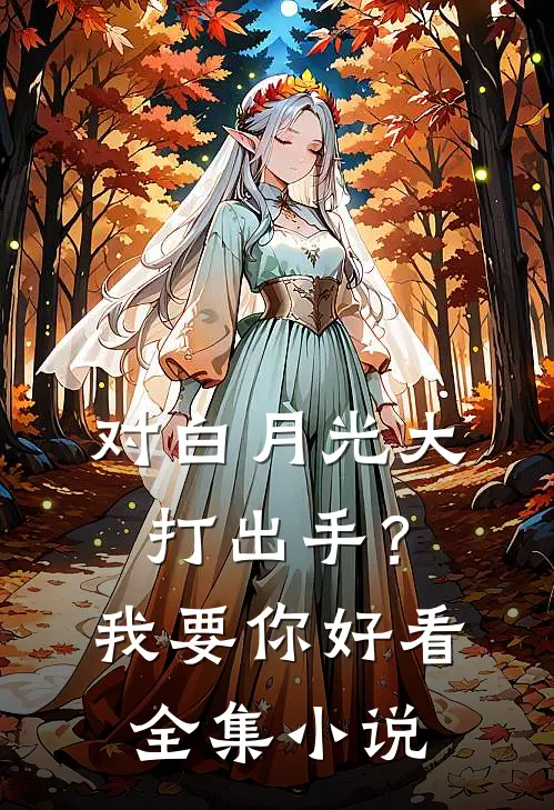 对白月光大打出手？我要你好看全集小说