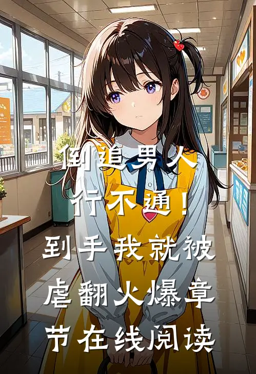 倒追男人行不通！到手我就被虐翻火爆章节在线阅读