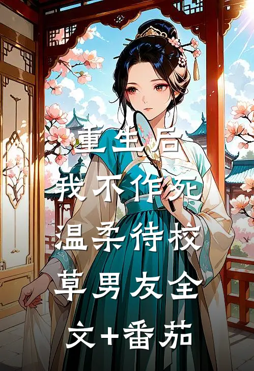 重生后，我不作死，温柔待校草男友全文+番茄