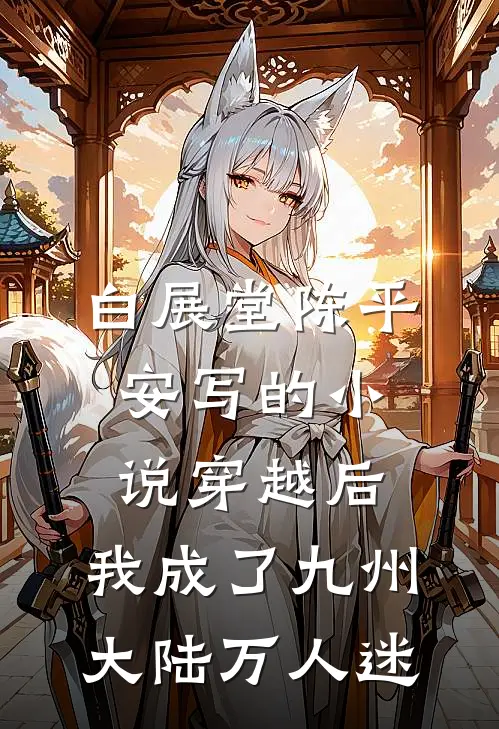 白展堂陈平安写的小说穿越后，我成了九州大陆万人迷