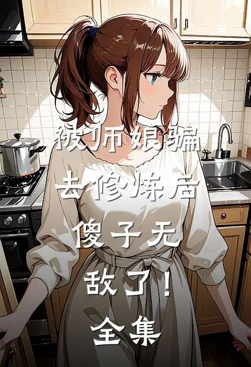 被师娘骗去修炼后,傻子无敌了!全集免费观看