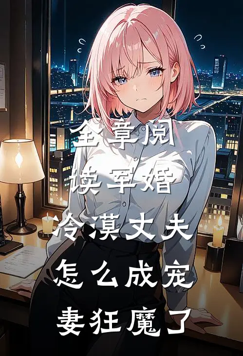 全章阅读军婚：冷漠丈夫怎么成宠妻狂魔了