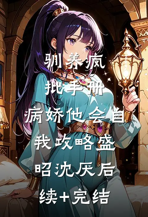 驯养疯批手册：病娇他会自我攻略盛昭沈厌后续+完结