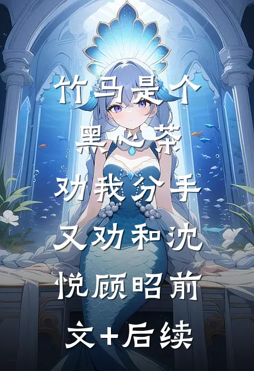 竹马是个黑心茶，劝我分手又劝和沈悦顾昭前文+后续