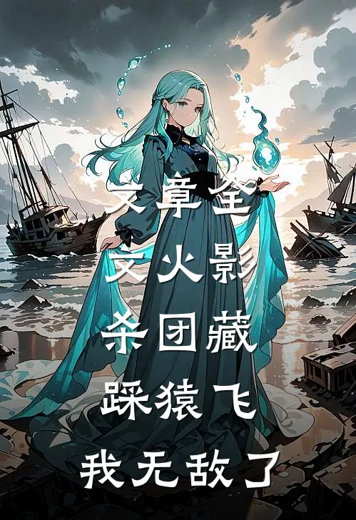 文章全文火影：杀团藏踩猿飞，我无敌了