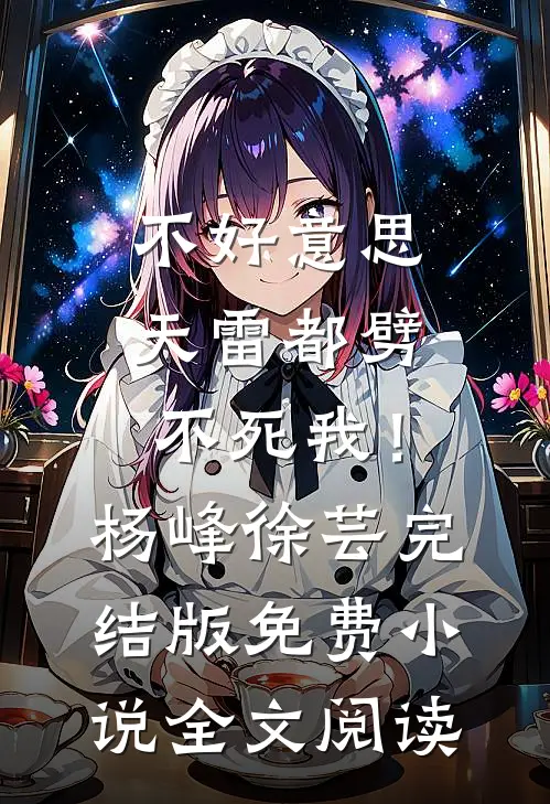 不好意思，天雷都劈不死我！杨峰徐芸完结版免费小说全文阅读