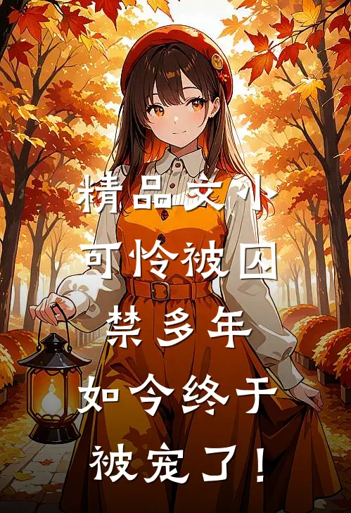 精品文小可怜被囚禁多年，如今终于被宠了！