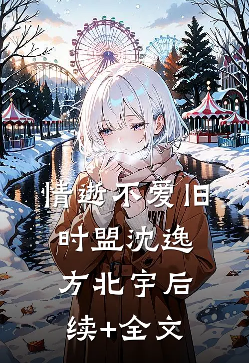 情逝不爱旧时盟沈逸方北宇后续+全文