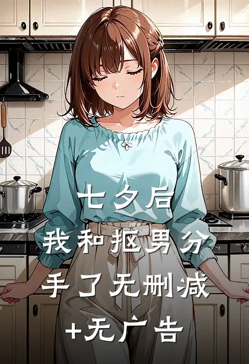 七夕后，我和抠男分手了无删减+无广告