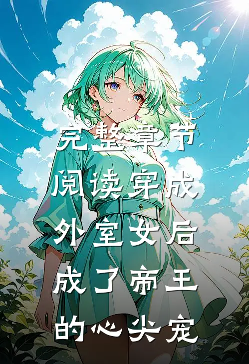 完整章节阅读穿成外室女后，成了帝王的心尖宠