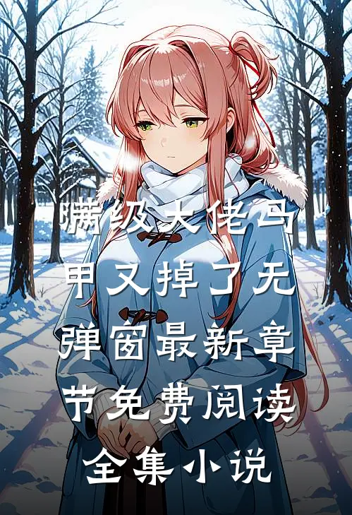 满级大佬马甲又掉了 无弹窗 最新章节 免费阅读全集小说