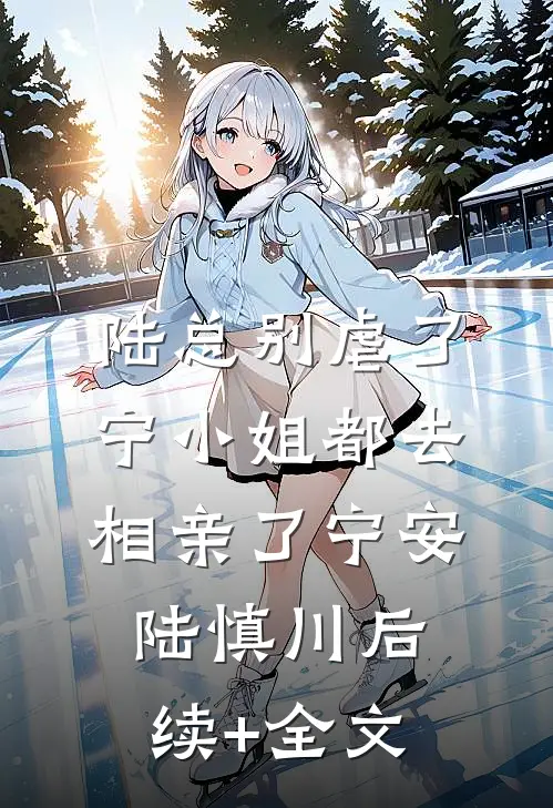 陆总别虐了，宁小姐都去相亲了宁安陆慎川后续+全文