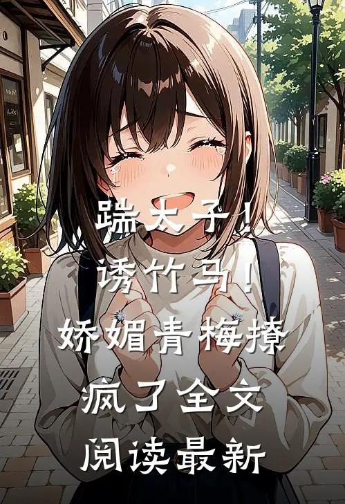 踹太子！诱竹马！娇媚青梅撩疯了全文阅读最新