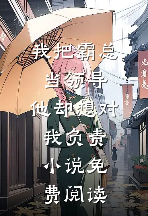 我把霸总当领导，他却想对我负责小说免费阅读