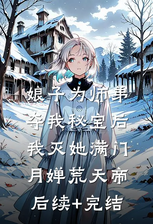 娘子为师弟夺我秘宝后，我灭她满门月婵荒天帝后续+完结