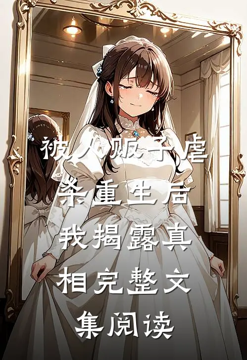 被人贩子虐杀重生后，我揭露真相完整文集阅读