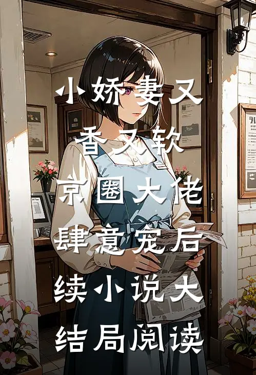 小娇妻又香又软,京圈大佬肆意宠后续小说大结局阅读