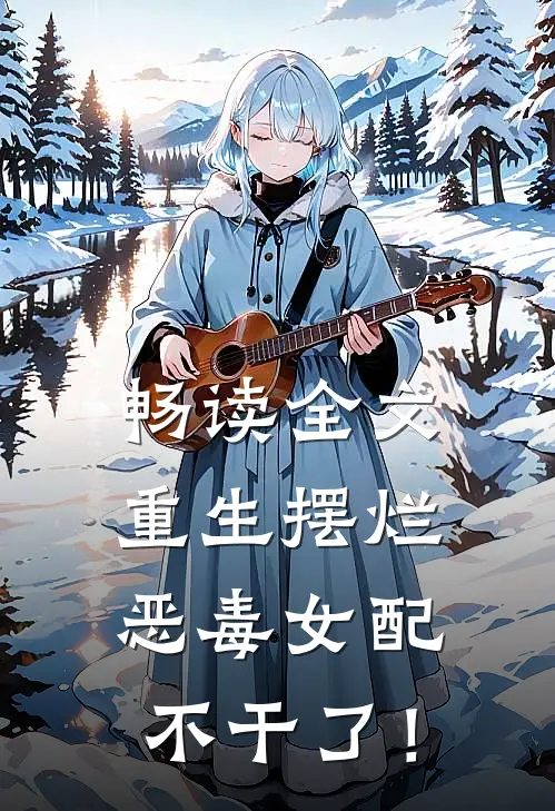 畅读全文重生摆烂，恶毒女配不干了！