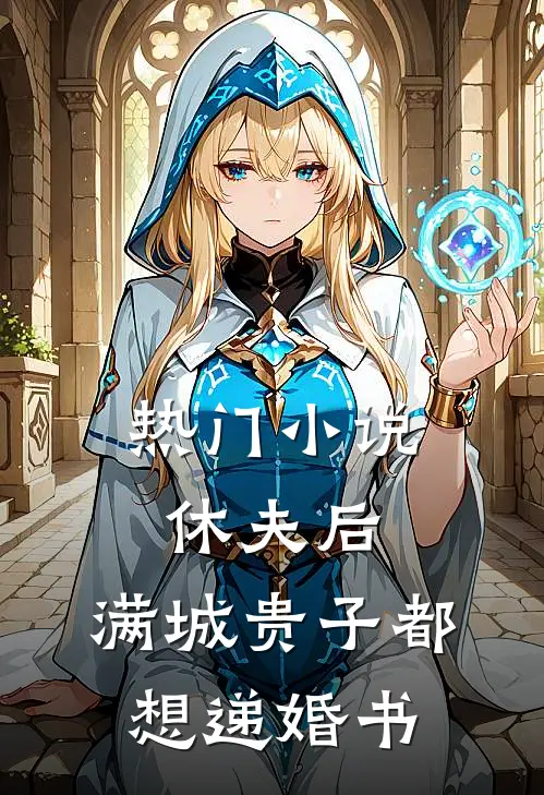 热门小说休夫后，满城贵子都想递婚书