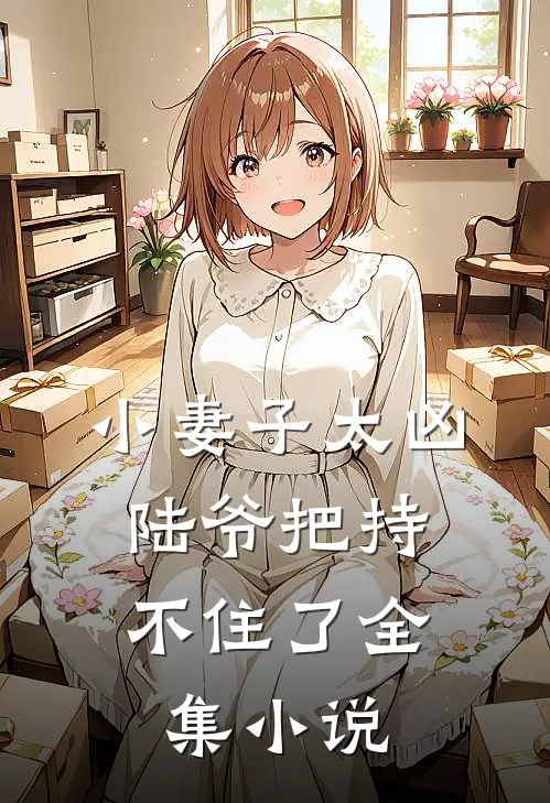小妻子太凶,陆爷把持不住了全集