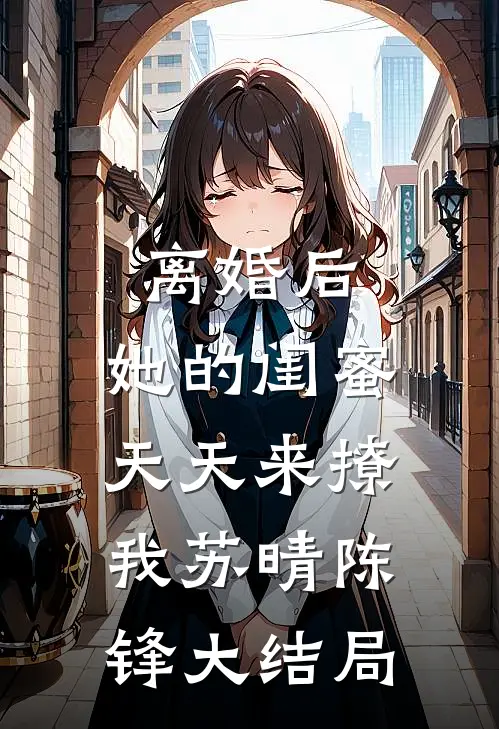离婚后，她的闺蜜天天来撩我苏晴陈锋大结局
