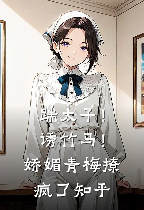 踹太子！诱竹马！娇媚青梅撩疯了知乎