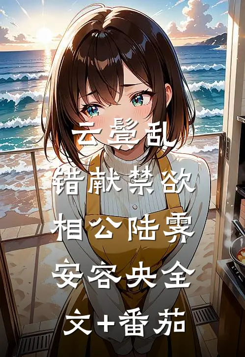 云鬓乱，错献禁欲相公陆霁安容央全文+番茄