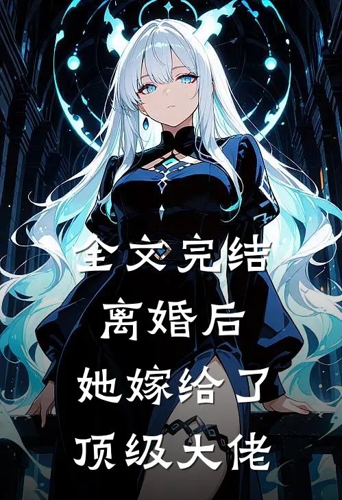 全文完结离婚后，她嫁给了顶级大佬