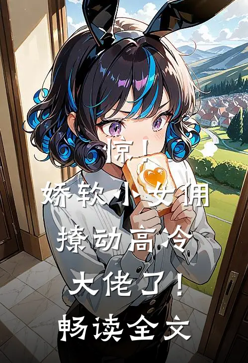 惊！娇软小女佣撩动高冷大佬了！畅读全文